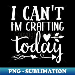 i cant im crafting today craftsman - artistic sublimation digital file - revolutionize your designs