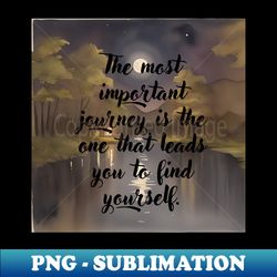 the most important journey is the one that leads you to find yourself - sublimation-ready png file - unleash your creativity