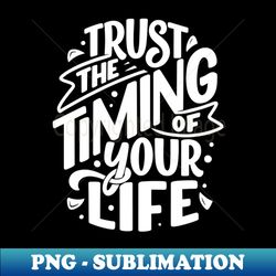 trust the timing of your life - png transparent digital download file for sublimation - perfect for personalization