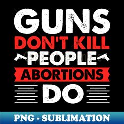 guns dont kill people abortions do - unique sublimation png download - add a festive touch to every day