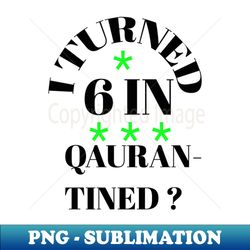 i turned 6 in quarantined - elegant sublimation png download - bold & eye-catching