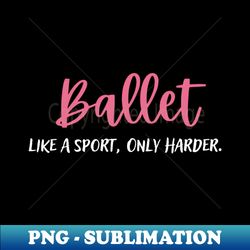 ballerina ballet like a sport only harder funny dancer - stylish sublimation digital download - bring your designs to life