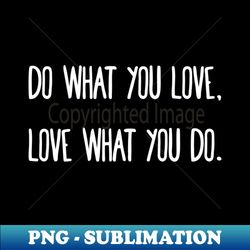 do what you love love what you do - instant sublimation digital download - fashionable and fearless