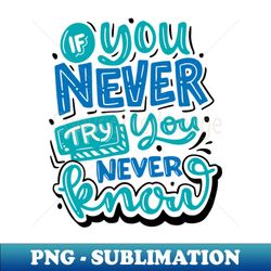 if you never try you never know - instant png sublimation download - perfect for personalization