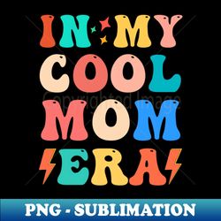 in my cool mom era funny mom - Trendy Sublimation Digital Download - Fashionable and Fearless