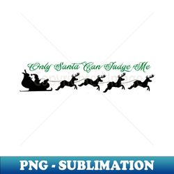 only santa can judge me - sublimation-ready png file - unleash your creativity