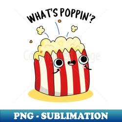 whats poppin cute popcorn pun - instant sublimation digital download - perfect for personalization