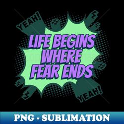 life begins where fear ends - comic book graphic - premium png sublimation file - bold & eye-catching