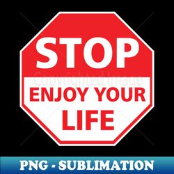 stop enjoy your life - png transparent digital download file for sublimation - transform your sublimation creations