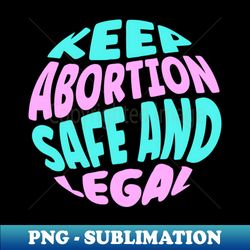 keep abortion safe and legal - high-resolution png sublimation file - boost your success with this inspirational png download