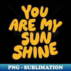 you are my sunshine - exclusive sublimation digital file - boost your success with this inspirational png download