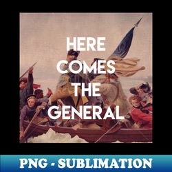 here comes the general - george washington - png transparent sublimation file - perfect for creative projects