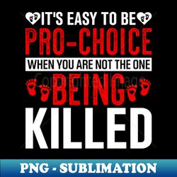 its easy to be pro choice when you are not the one being killed - stylish sublimation digital download - bold & eye-catching