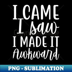 i cam i saw i made it awkard - stylish sublimation digital download - perfect for sublimation art