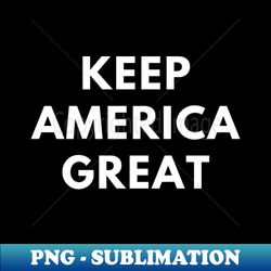 keep america great - modern sublimation png file - enhance your apparel with stunning detail