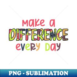 make a difference everyday - special edition sublimation png file - unleash your creativity