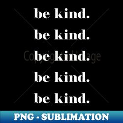 be kind white - signature sublimation png file - create with confidence