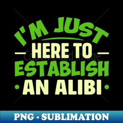 im just here to establish an alibi - high-resolution png sublimation file - perfect for sublimation art