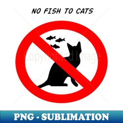 No fish to cats - Trendy Sublimation Digital Download - Perfect for Sublimation Mastery