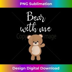 teddy bear shirt bear with me funny bears bear lovers gift - classic sublimation png file - crafted for sublimation excellence