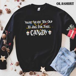 new you are never too old to beg for free candy shirt - olashirt