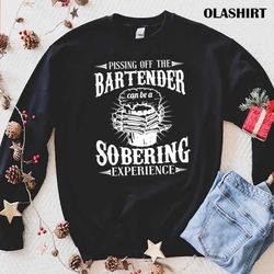 new pissing off bartender sobering experience bartende shirt - olashirt