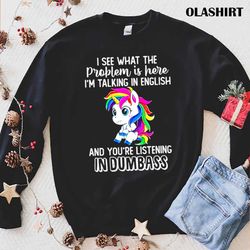 new unicorns i see what the problem is here i am talking in english shirt - olashirt