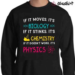 new if it moves its biology if it stinks it is chemistry if it doesnt work it is physics shirt - olashirt