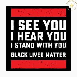 i see you i hear you i stand with you black lives matter svg, black lives matter svg, i cannot breathe svg, black matter