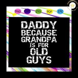 daddy because grandpa is for old guys svg, fathers day svg, daddy svg, fathers day gift, gift for man, gift for dad svg,