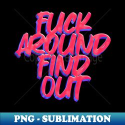 fuck around - find out - premium png sublimation file - stunning sublimation graphics