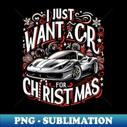 i just want a car for christmas - unique sublimation png download - add a festive touch to every day