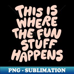 this is where the fun stuff happens - instant sublimation digital download - instantly transform your sublimation projects