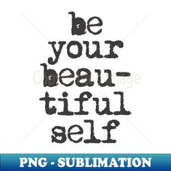 be your beautiful self - signature sublimation png file - create with confidence