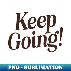 keep going by the motivated type in orange and black - aesthetic sublimation digital file - bring your designs to life