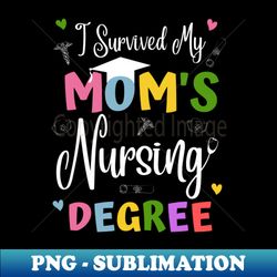 i survived my moms nursing degree - high-quality png sublimation download - boost your success with this inspirational png download