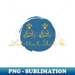 yoga - let that shit go - sublimation-ready png file - perfect for sublimation mastery