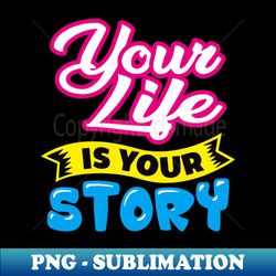 your life is your story - artistic sublimation digital file - create with confidence