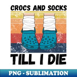 crocs and socks till i die - modern sublimation png file - enhance your apparel with stunning detail