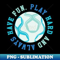 play hard and always have fun  graphicloveshop - high-resolution png sublimation file - stunning sublimation graphics