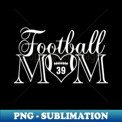 classic football mom 39 thats my boy football jersey number 39 - png transparent sublimation file - bold & eye-catching