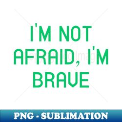 im not afraid im brave - modern sublimation png file - perfect for personalization