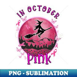 in october we wear pink ribbon witch halloween breast cancer - sublimation-ready png file - fashionable and fearless