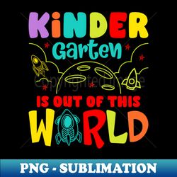 kindergarten is out of this world kindergarten graduation - high-resolution png sublimation file - perfect for sublimation art