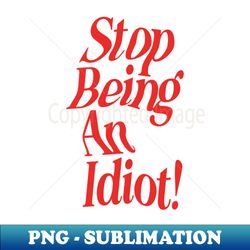stop being an idiot by the motivated type in red and white f2f2f2 - special edition sublimation png file - instantly transform your sublimation projects