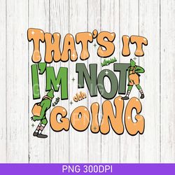 that's it i'm not going png, funny grin png, grin christmas png, grnchmas crewneck png, cute xmas png, christmas png