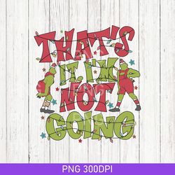 that's it i'm not going png, funny grin png, grin christmas png, grnchmas crewneck png, cute xmas png, christmas png