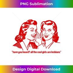 Have You Heard All The Cool Girls Are Lesbians - Eco-Friendly Sublimation PNG Download - Immerse in Creativity with Every Design