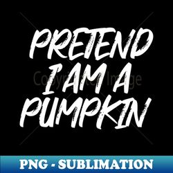 pretend iam a pumpkin - modern sublimation png file - add a festive touch to every day