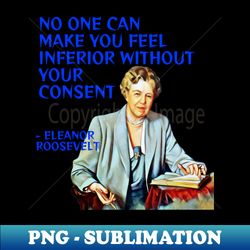eleanor roosevelt quote - no one can make you feel inferior without your consent - retro png sublimation digital download - unleash your creativity